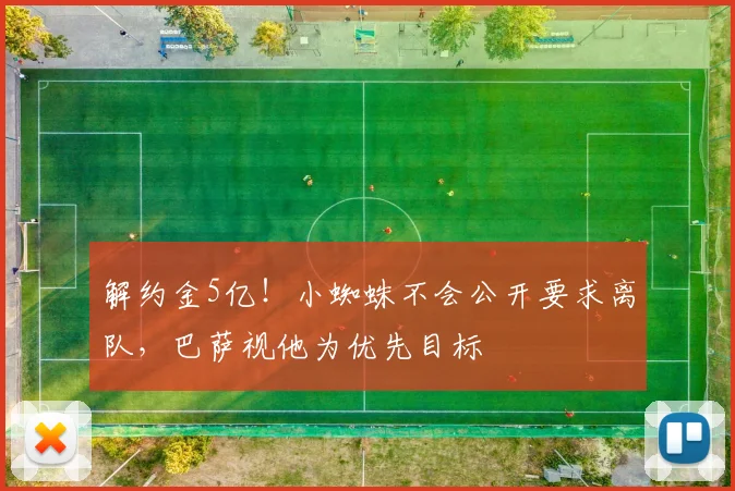 解约金5亿！小蜘蛛不会公开要求离队，巴萨视他为优先目标