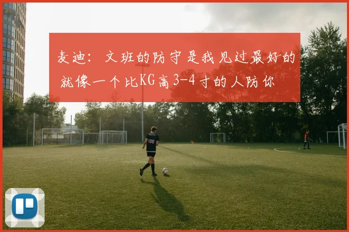 麦迪：文班的防守是我见过最好的 就像一个比KG高3-4寸的人防你